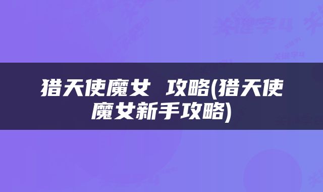猎天使魔女 攻略(猎天使魔女新手攻略)