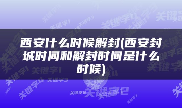 西安什么时候解封(西安封城时间和解封时间是什么时候)
