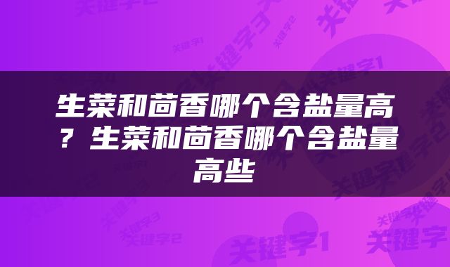 生菜和茴香哪个含盐量高？生菜和茴香哪个含盐量高些