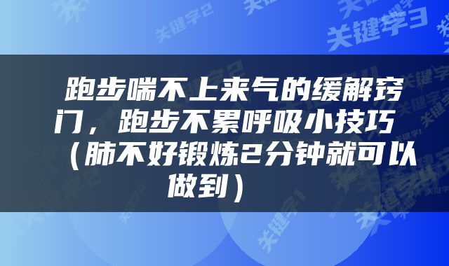  跑步喘不上来气的缓解窍门，跑步不累呼吸小技巧（肺不好锻炼2分钟就可以做到） 