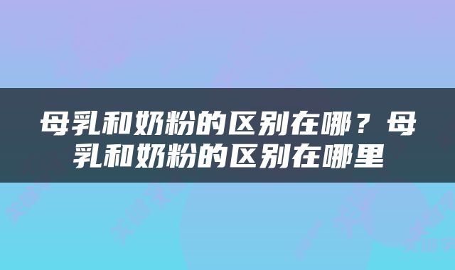 母乳和奶粉的区别在哪？母乳和奶粉的区别在哪里