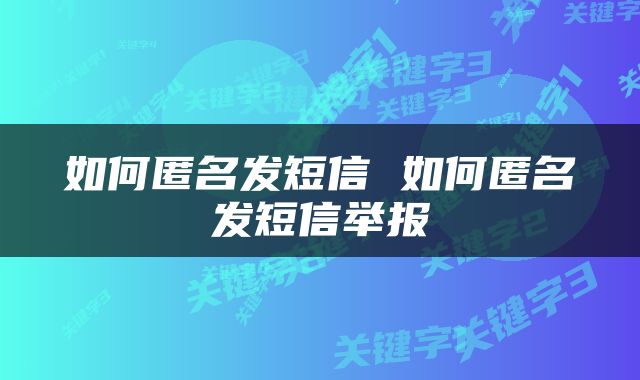 如何匿名发短信 如何匿名发短信举报