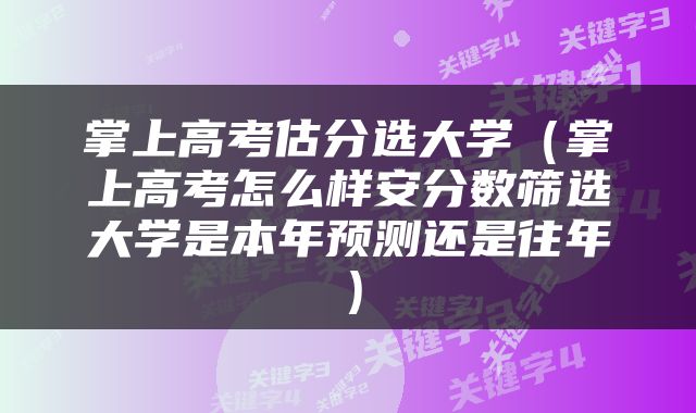 掌上高考估分选大学（掌上高考怎么样安分数筛选大学是本年预测还是往年）
