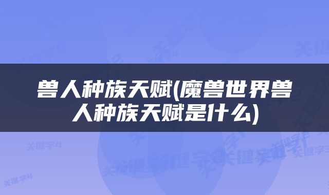 兽人种族天赋(魔兽世界兽人种族天赋是什么)