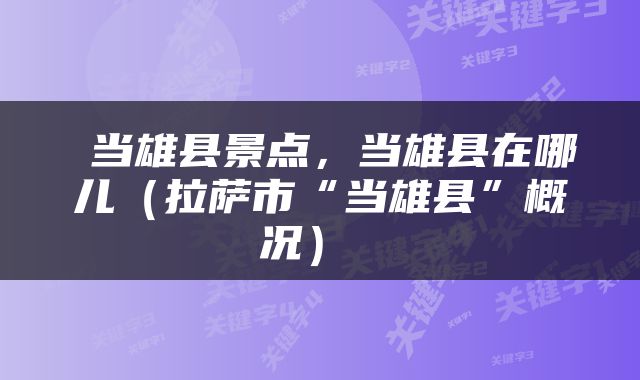  当雄县景点，当雄县在哪儿（拉萨市“当雄县”概况） 