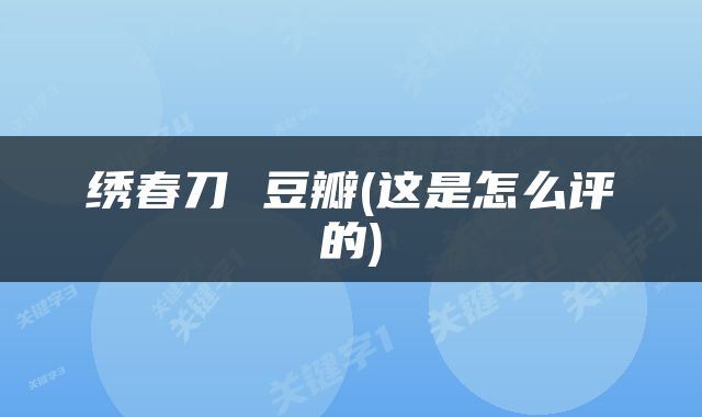 绣春刀 豆瓣(这是怎么评的)