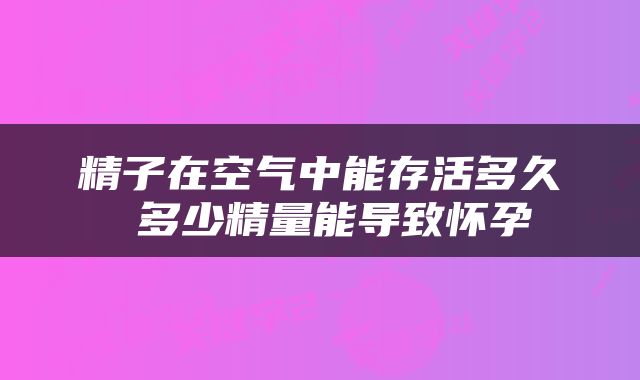 精子在空气中能存活多久 多少精量能导致怀孕