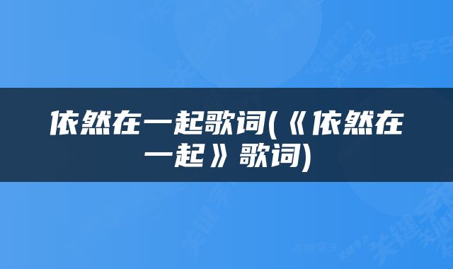 依然在一起歌词(《依然在一起》歌词)