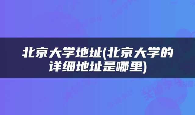 北京大学地址(北京大学的详细地址是哪里)