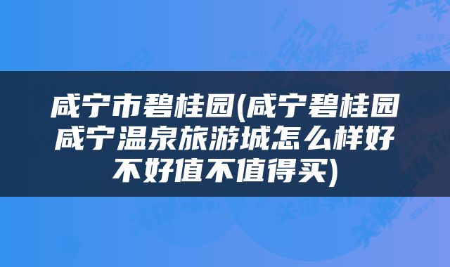 咸宁市碧桂园(咸宁碧桂园咸宁温泉旅游城怎么样好不好值不值得买)