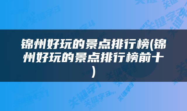 锦州好玩的景点排行榜(锦州好玩的景点排行榜前十)