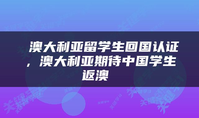  澳大利亚留学生回国认证，澳大利亚期待中国学生返澳 