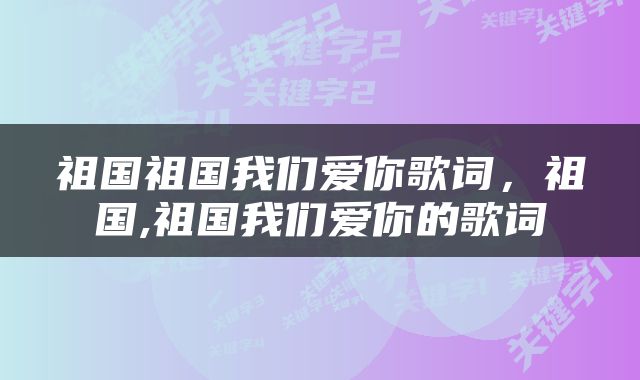 祖国祖国我们爱你歌词，祖国,祖国我们爱你的歌词