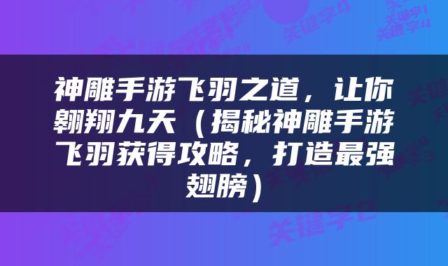 神雕手游飞羽之道，让你翱翔九天（揭秘神雕手游飞羽获得攻略，打造最强翅膀）