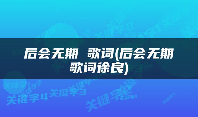 后会无期 歌词(后会无期歌词徐良)