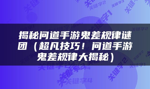 揭秘问道手游鬼差规律谜团（超凡技巧！问道手游鬼差规律大揭秘）