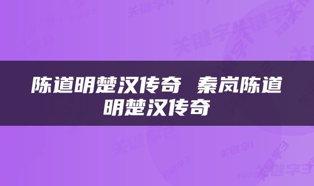 陈道明楚汉传奇 秦岚陈道明楚汉传奇