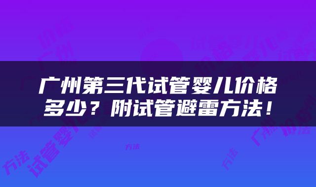 广州第三代试管婴儿价格多少？附试管避雷方法！