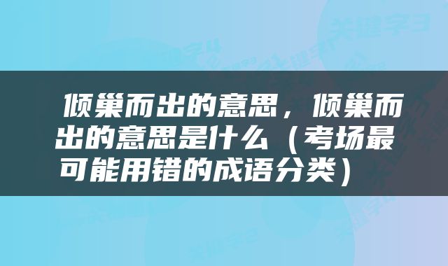  倾巢而出的意思，倾巢而出的意思是什么（考场最可能用错的成语分类） 