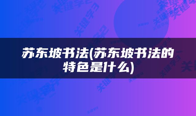 苏东坡书法(苏东坡书法的特色是什么)