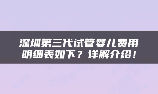 深圳第三代试管婴儿费用明细表如下？详解介绍！