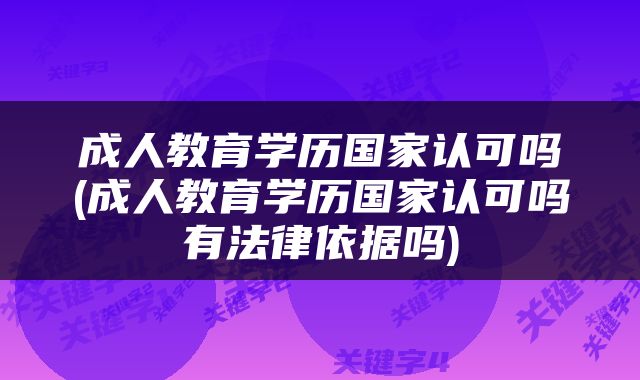 成人教育学历国家认可吗(成人教育学历国家认可吗有法律依据吗)