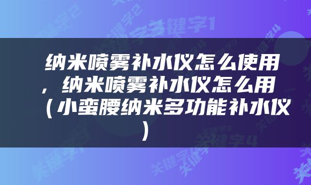  纳米喷雾补水仪怎么使用，纳米喷雾补水仪怎么用（小蛮腰纳米多功能补水仪） 