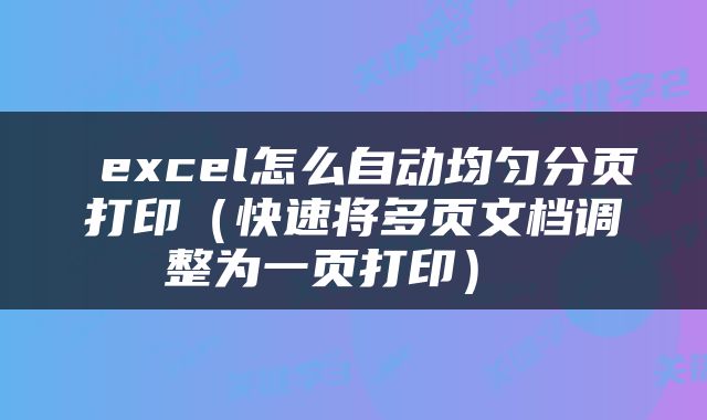  excel怎么自动均匀分页打印（快速将多页文档调整为一页打印） 