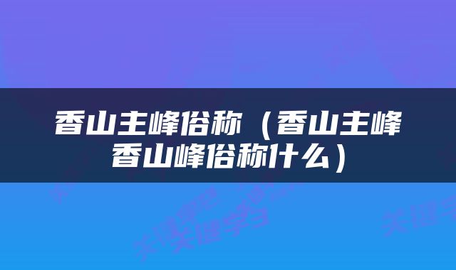 香山主峰俗称（香山主峰香山峰俗称什么）