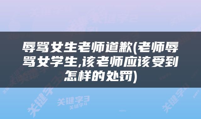 辱骂女生老师道歉(老师辱骂女学生,该老师应该受到怎样的处罚)