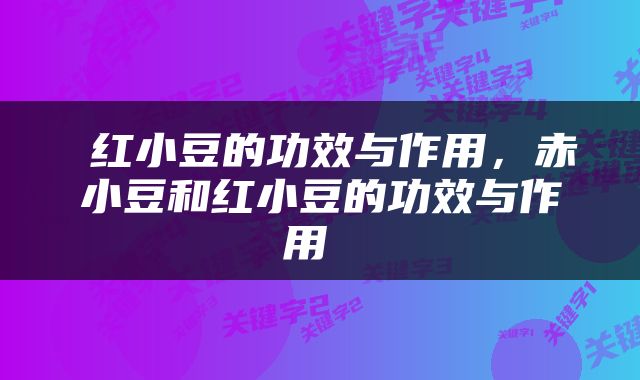  红小豆的功效与作用，赤小豆和红小豆的功效与作用 
