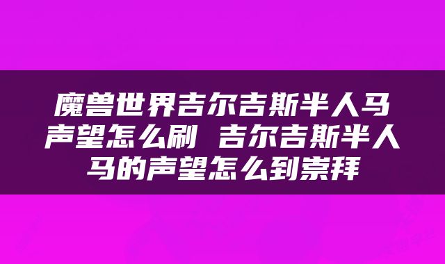 魔兽世界吉尔吉斯半人马声望怎么刷 吉尔吉斯半人马的声望怎么到崇拜