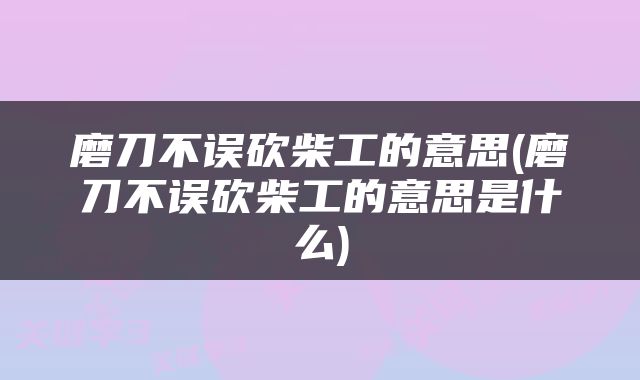 磨刀不误砍柴工的意思(磨刀不误砍柴工的意思是什么)