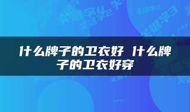 什么牌子的卫衣好 什么牌子的卫衣好穿