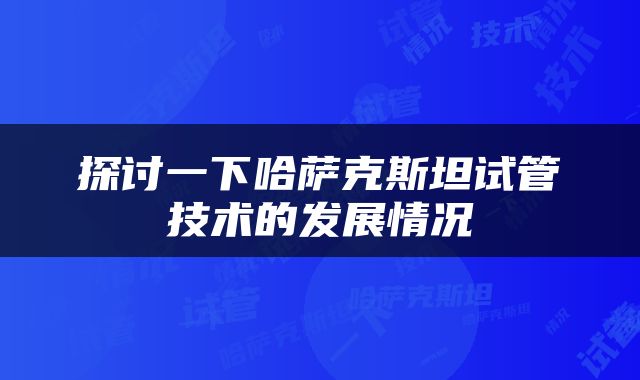 探讨一下哈萨克斯坦试管技术的发展情况