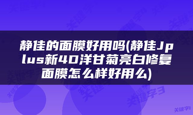 静佳的面膜好用吗(静佳Jplus新4D洋甘菊亮白修复面膜怎么样好用么)