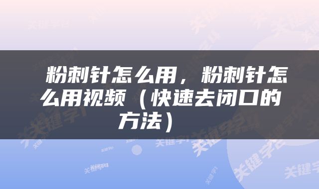  粉刺针怎么用，粉刺针怎么用视频（快速去闭口的方法） 