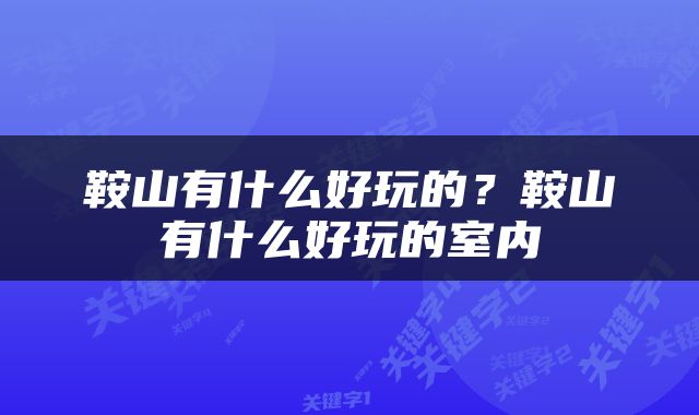 鞍山有什么好玩的？鞍山有什么好玩的室内