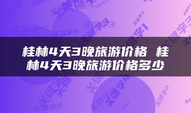 桂林4天3晚旅游价格 桂林4天3晚旅游价格多少