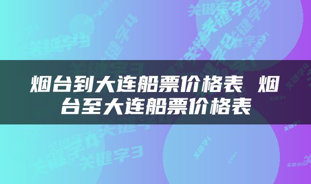 烟台到大连船票价格表 烟台至大连船票价格表