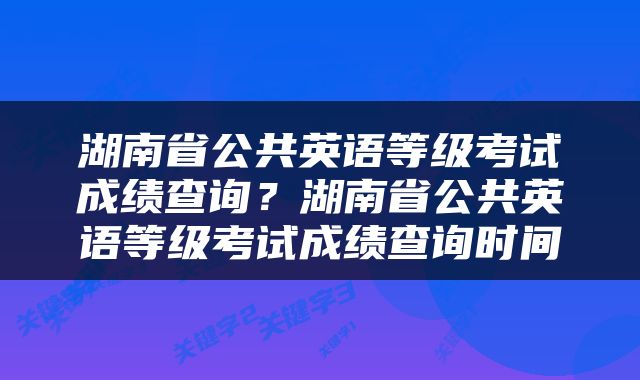 湖南省公共英语等级考试成绩查询？湖南省公共英语等级考试成绩查询时间