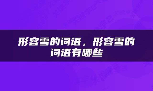 形容雪的词语，形容雪的词语有哪些