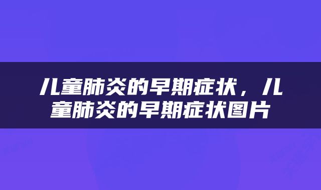 儿童肺炎的早期症状，儿童肺炎的早期症状图片
