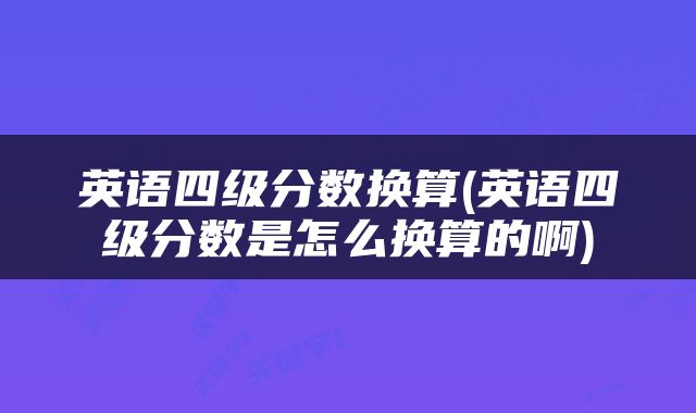 英语四级分数换算(英语四级分数是怎么换算的啊)
