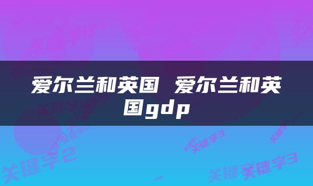 爱尔兰和英国 爱尔兰和英国gdp