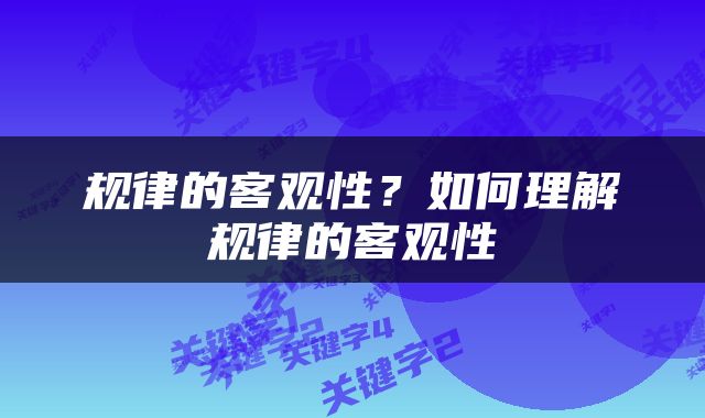 规律的客观性？如何理解规律的客观性