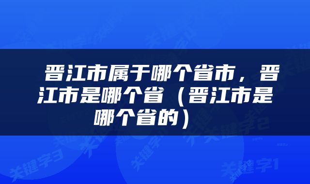  晋江市属于哪个省市，晋江市是哪个省（晋江市是哪个省的） 