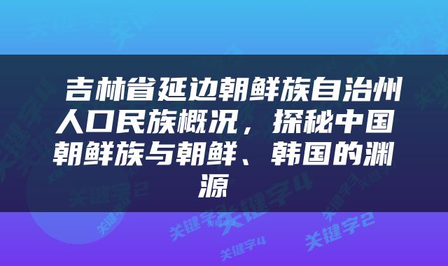  吉林省延边朝鲜族自治州人口民族概况，探秘中国朝鲜族与朝鲜、韩国的渊源 