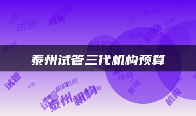 泰州试管三代机构预算