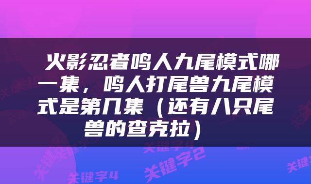 火影忍者鸣人九尾模式哪一集，鸣人打尾兽九尾模式是第几集（还有八只尾兽的查克拉） 